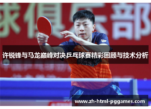许锐锋与马龙巅峰对决乒乓球赛精彩回顾与技术分析